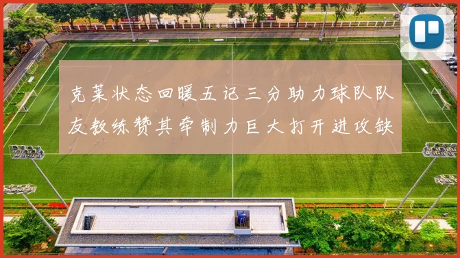 克莱状态回暖五记三分助力球队队友教练赞其牵制力巨大打开进攻缺口