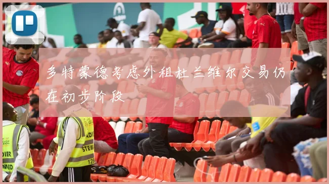 多特蒙德考虑外租杜兰维尔交易仍在初步阶段