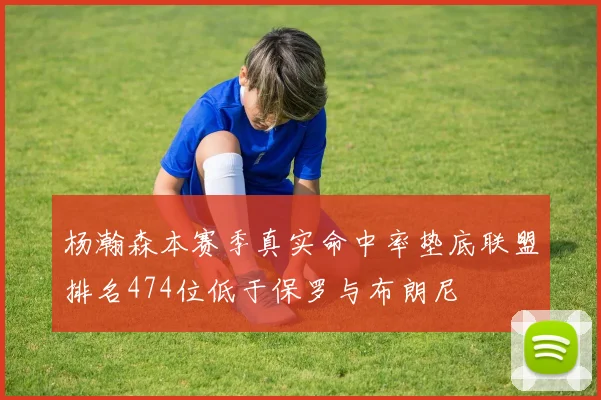 杨瀚森本赛季真实命中率垫底联盟排名474位低于保罗与布朗尼