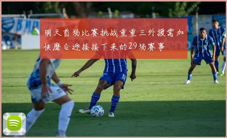 明天首场比赛挑战重重三外援需加快磨合迎接接下来的29场赛事