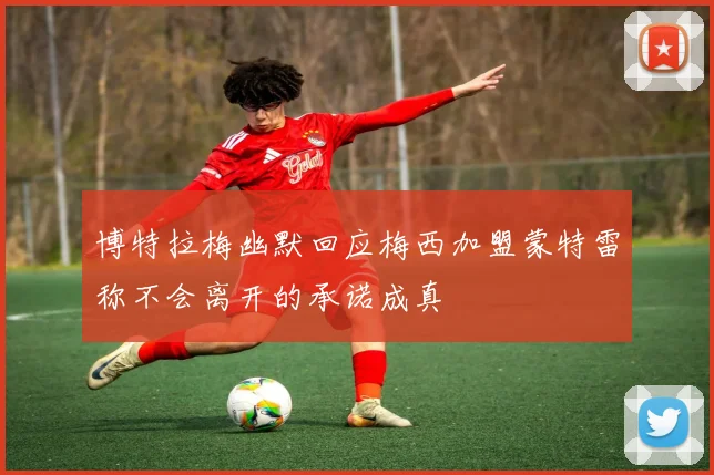 博特拉梅幽默回应梅西加盟蒙特雷称不会离开的承诺成真