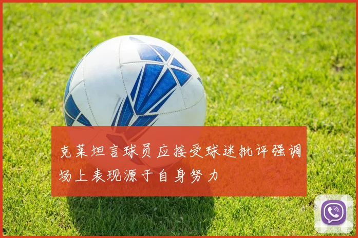 克莱坦言球员应接受球迷批评强调场上表现源于自身努力