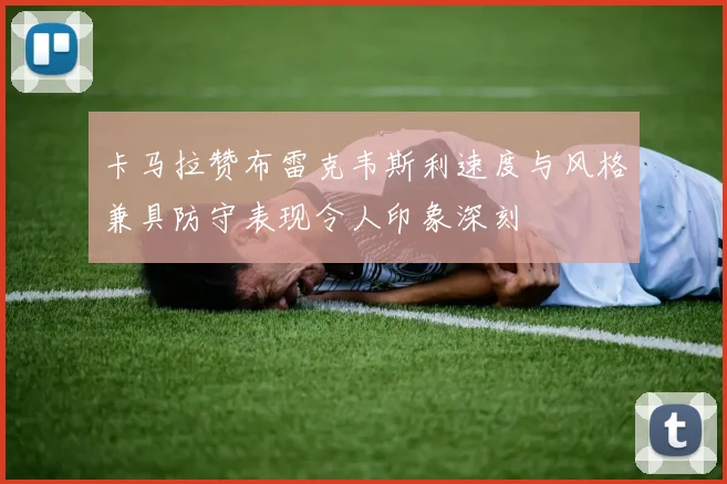 卡马拉赞布雷克韦斯利速度与风格兼具防守表现令人印象深刻