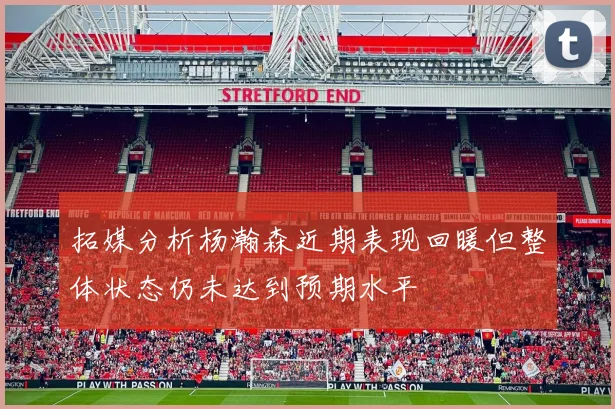拓媒分析杨瀚森近期表现回暖但整体状态仍未达到预期水平