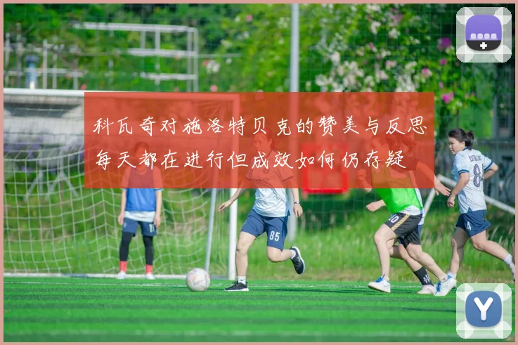 科瓦奇对施洛特贝克的赞美与反思每天都在进行但成效如何仍存疑