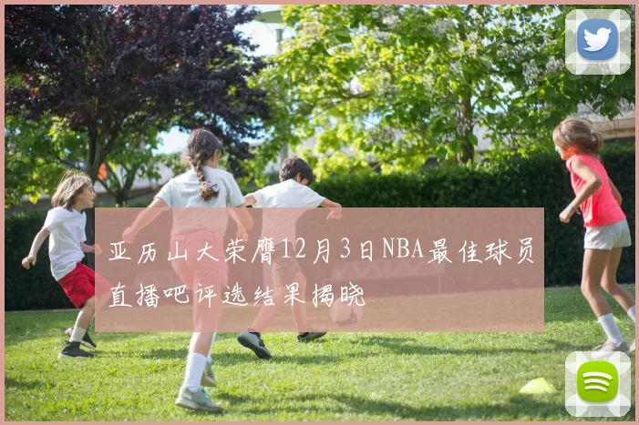 亚历山大荣膺12月3日NBA最佳球员直播吧评选结果揭晓