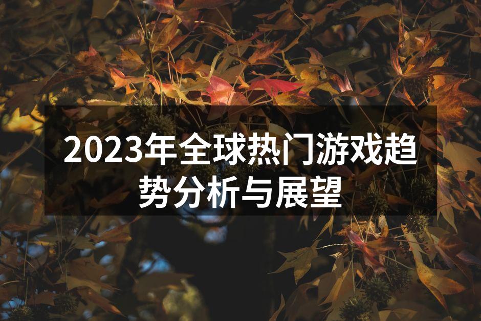 2023年全球热门游戏趋势分析与展望