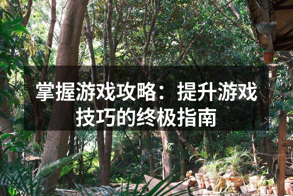 掌握游戏攻略：提升游戏技巧的终极指南